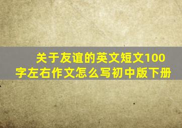 关于友谊的英文短文100字左右作文怎么写初中版下册