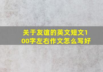 关于友谊的英文短文100字左右作文怎么写好