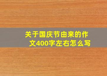 关于国庆节由来的作文400字左右怎么写