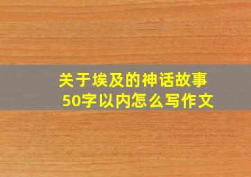 关于埃及的神话故事50字以内怎么写作文