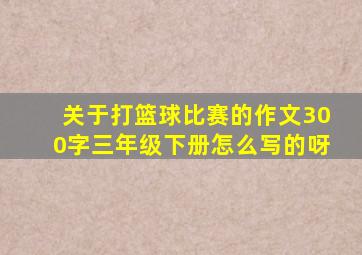 关于打篮球比赛的作文300字三年级下册怎么写的呀