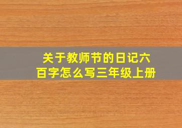 关于教师节的日记六百字怎么写三年级上册