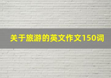 关于旅游的英文作文150词