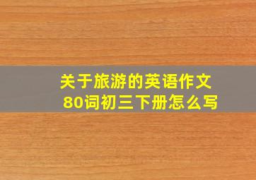 关于旅游的英语作文80词初三下册怎么写