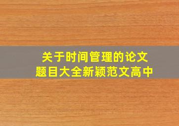 关于时间管理的论文题目大全新颖范文高中