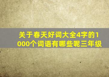 关于春天好词大全4字的1000个词语有哪些呢三年级