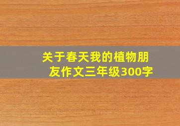 关于春天我的植物朋友作文三年级300字