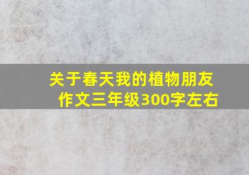 关于春天我的植物朋友作文三年级300字左右