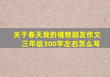 关于春天我的植物朋友作文三年级300字左右怎么写