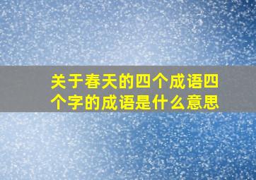 关于春天的四个成语四个字的成语是什么意思