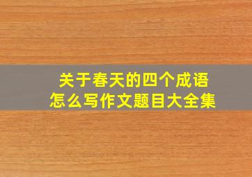 关于春天的四个成语怎么写作文题目大全集