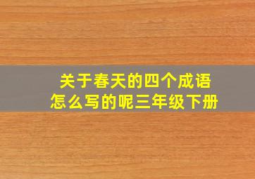 关于春天的四个成语怎么写的呢三年级下册