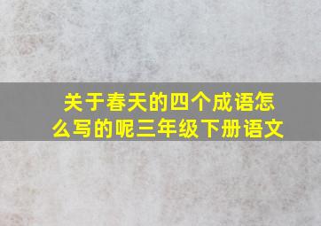 关于春天的四个成语怎么写的呢三年级下册语文