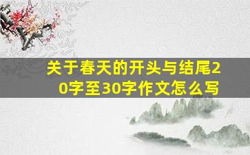 关于春天的开头与结尾20字至30字作文怎么写