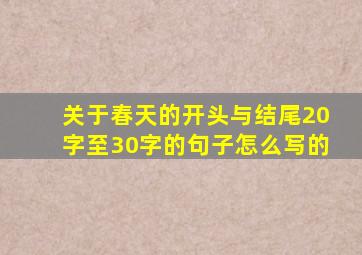 关于春天的开头与结尾20字至30字的句子怎么写的