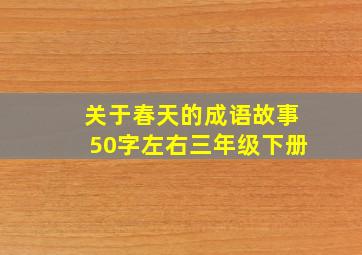 关于春天的成语故事50字左右三年级下册