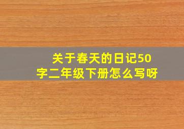 关于春天的日记50字二年级下册怎么写呀