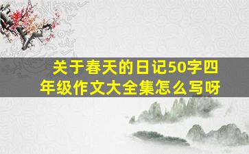 关于春天的日记50字四年级作文大全集怎么写呀