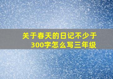 关于春天的日记不少于300字怎么写三年级