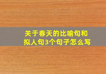 关于春天的比喻句和拟人句3个句子怎么写