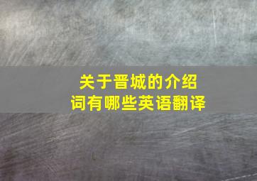 关于晋城的介绍词有哪些英语翻译