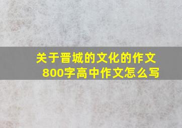 关于晋城的文化的作文800字高中作文怎么写