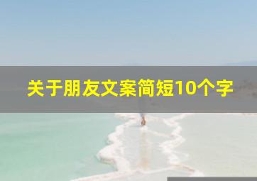 关于朋友文案简短10个字