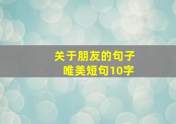 关于朋友的句子唯美短句10字