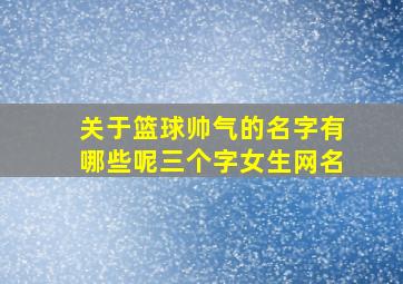 关于篮球帅气的名字有哪些呢三个字女生网名