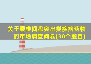 关于腰椎间盘突出类疾病药物的市场调查问卷(30个题目)