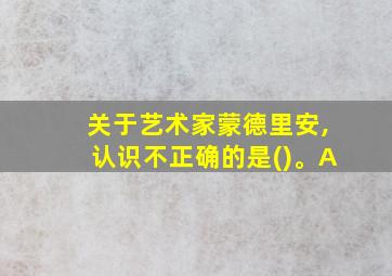 关于艺术家蒙德里安,认识不正确的是()。A