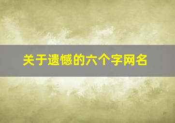 关于遗憾的六个字网名