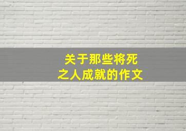 关于那些将死之人成就的作文