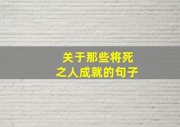 关于那些将死之人成就的句子