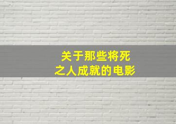 关于那些将死之人成就的电影