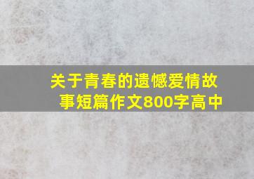 关于青春的遗憾爱情故事短篇作文800字高中