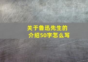 关于鲁迅先生的介绍50字怎么写