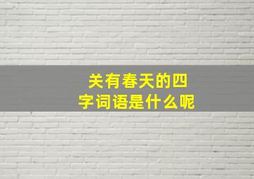 关有春天的四字词语是什么呢