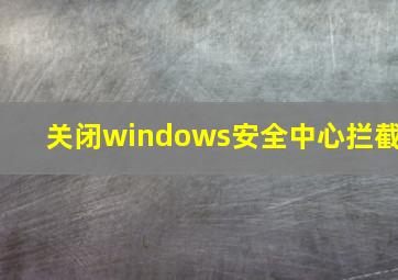 关闭windows安全中心拦截