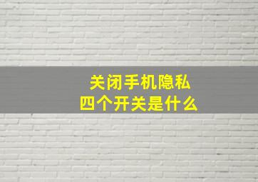 关闭手机隐私四个开关是什么