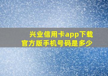 兴业信用卡app下载官方版手机号码是多少