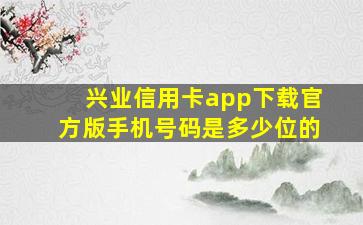 兴业信用卡app下载官方版手机号码是多少位的