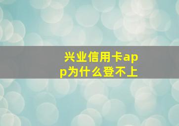 兴业信用卡app为什么登不上