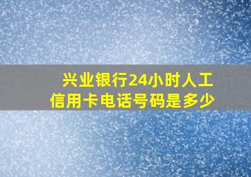 兴业银行24小时人工信用卡电话号码是多少