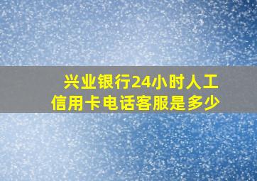 兴业银行24小时人工信用卡电话客服是多少