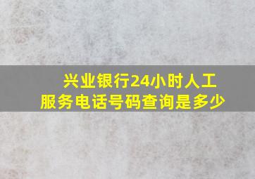 兴业银行24小时人工服务电话号码查询是多少