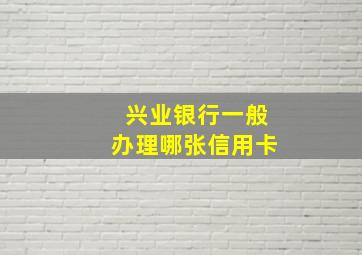 兴业银行一般办理哪张信用卡