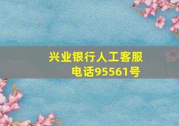 兴业银行人工客服电话95561号