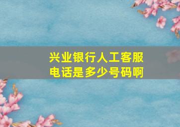 兴业银行人工客服电话是多少号码啊