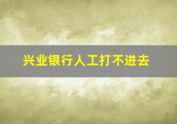 兴业银行人工打不进去